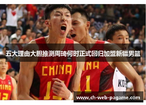 五大理由大胆推测周琦何时正式回归加盟新疆男篮 五大理由大胆推测周琦何时正式回归加盟新疆男篮
