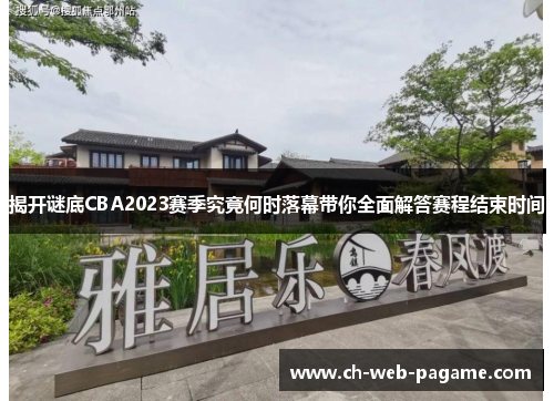 揭开谜底CBA2023赛季究竟何时落幕带你全面解答赛程结束时间