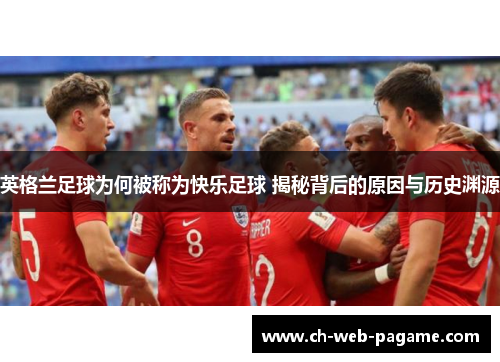 英格兰足球为何被称为快乐足球 揭秘背后的原因与历史渊源 英格兰足球为何被称为快乐足球 揭秘背后的原因与历史渊源