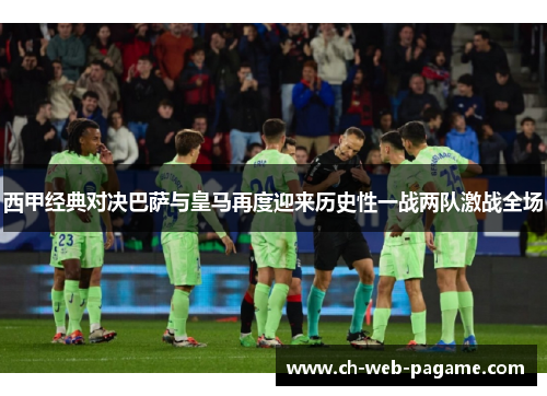 西甲经典对决巴萨与皇马再度迎来历史性一战两队激战全场