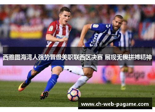 西雅图海湾人强势晋级美职联西区决赛 展现无畏拼搏精神