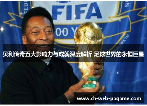 贝利传奇五大影响力与成就深度解析 足球世界的永恒巨星