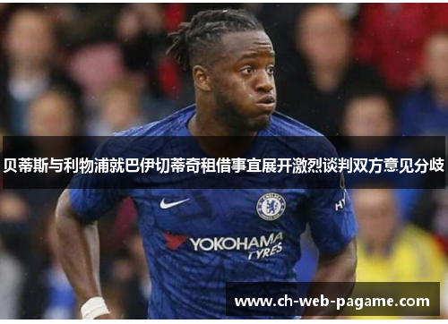 贝蒂斯与利物浦就巴伊切蒂奇租借事宜展开激烈谈判双方意见分歧